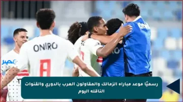 رسميًا موعد مباراة الزمالك والمقاولون العرب بالدوري والقنوات الناقلة اليوم